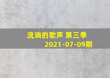 流淌的歌声 第三季 2021-07-09期